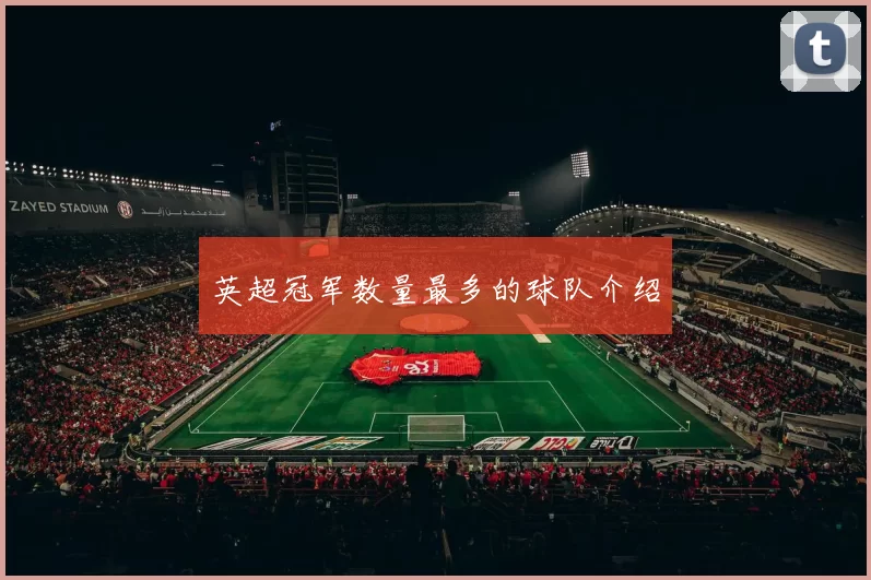 英超冠军数量最多的球队介绍