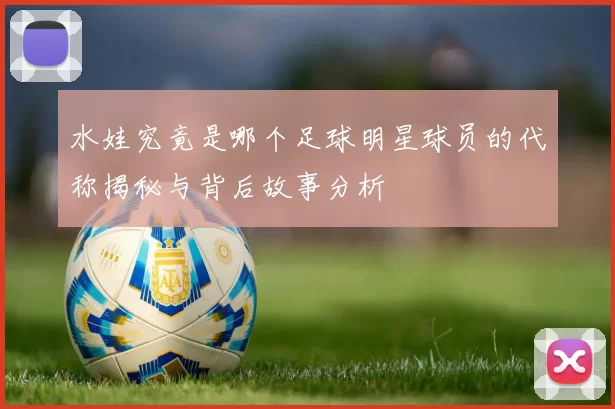 水娃究竟是哪个足球明星球员的代称揭秘与背后故事分析