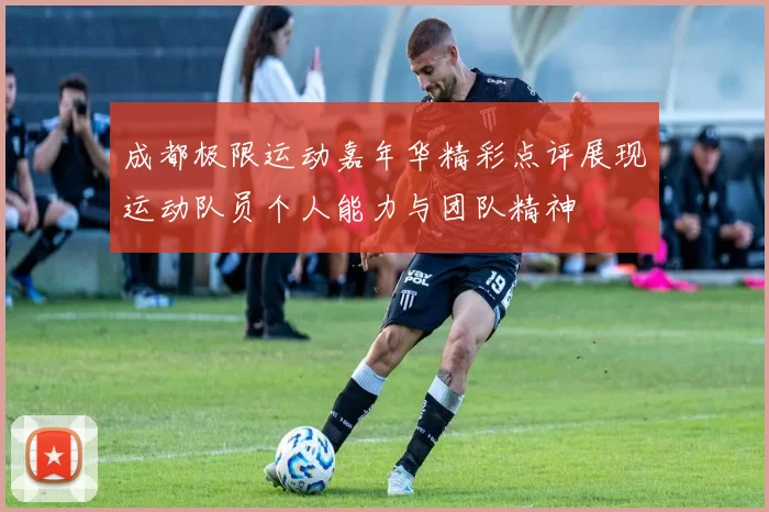 成都极限运动嘉年华精彩点评展现运动队员个人能力与团队精神
