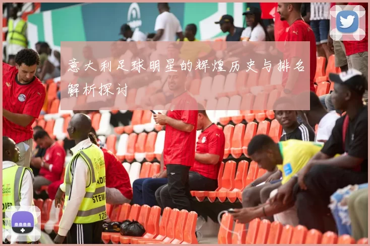 意大利足球明星的辉煌历史与排名解析探讨