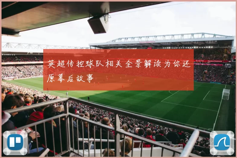英超传控球队相关全景解读为你还原幕后故事