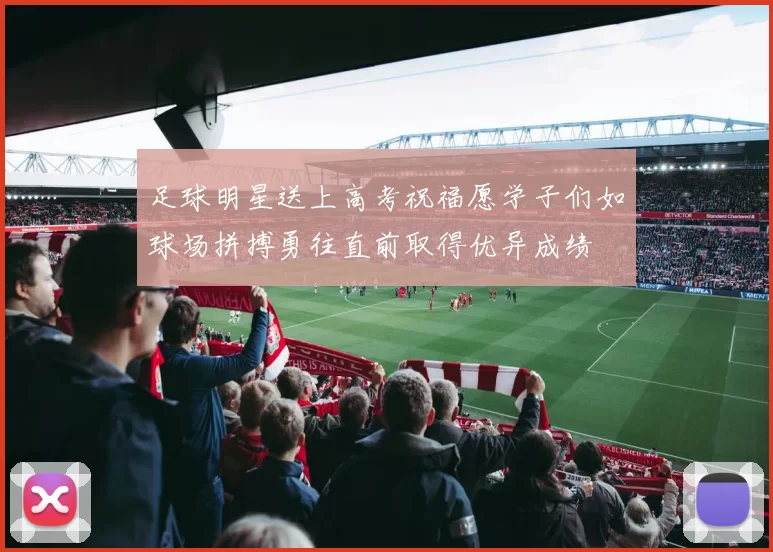 足球明星送上高考祝福愿学子们如球场拼搏勇往直前取得优异成绩