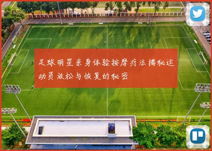 足球明星亲身体验按摩疗法揭秘运动员放松与恢复的秘密