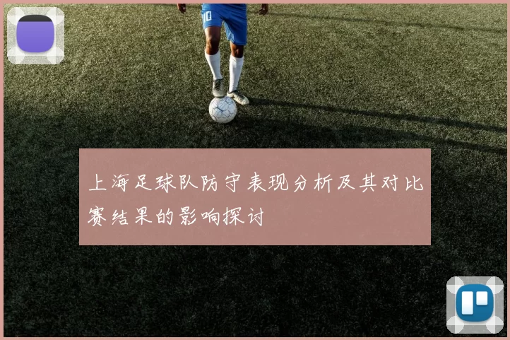 上海足球队防守表现分析及其对比赛结果的影响探讨
