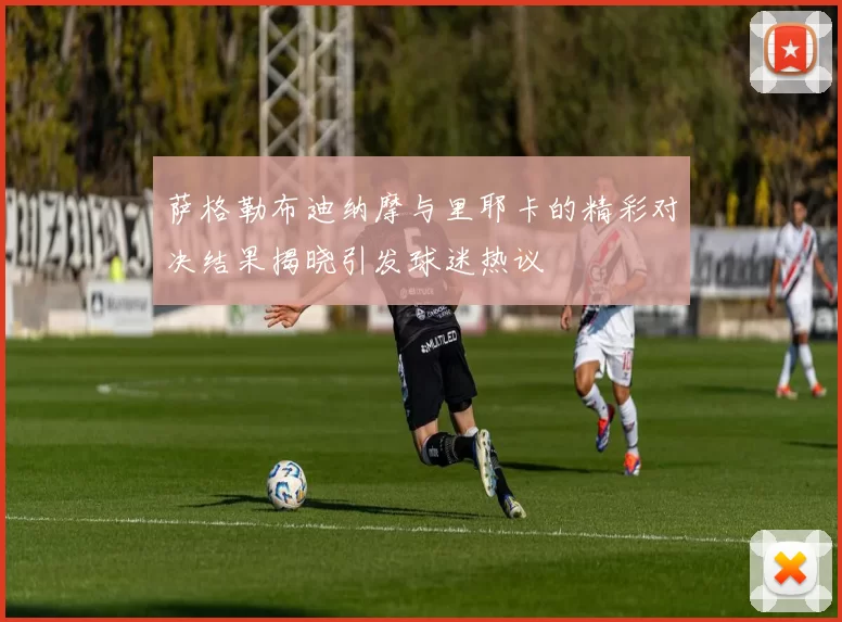 萨格勒布迪纳摩与里耶卡的精彩对决结果揭晓引发球迷热议