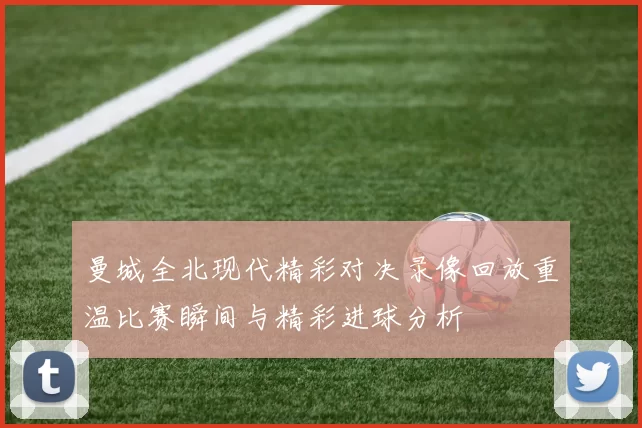曼城全北现代精彩对决录像回放重温比赛瞬间与精彩进球分析