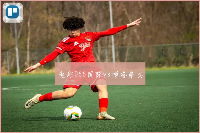 竞彩066国际vs博塔弗戈