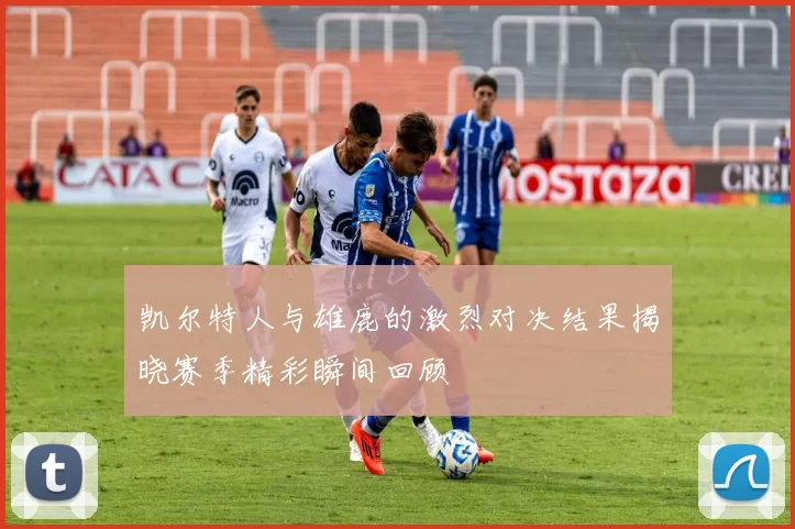 凯尔特人与雄鹿的激烈对决结果揭晓赛季精彩瞬间回顾