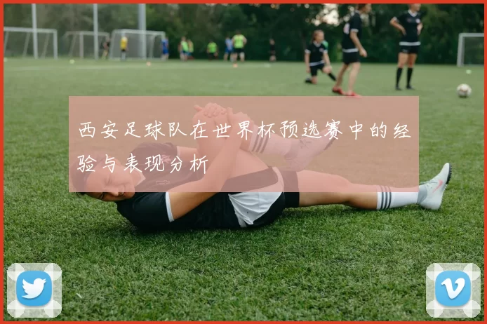 西安足球队在世界杯预选赛中的经验与表现分析