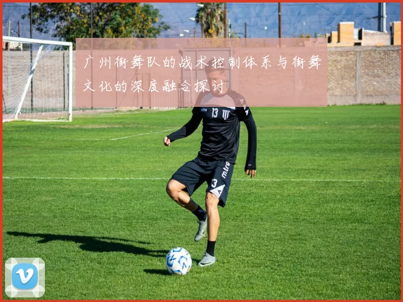广州街舞队的战术控制体系与街舞文化的深度融合探讨