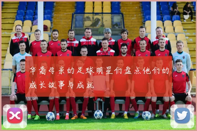 华裔母亲的足球明星们盘点他们的成长故事与成就