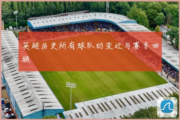 英超历史所有球队的变迁与赛季回顾