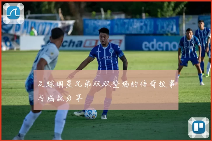 足球明星兄弟双双登场的传奇故事与成就分享
