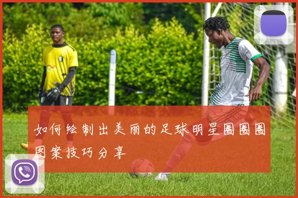 如何绘制出美丽的足球明星圈圈圈图案技巧分享