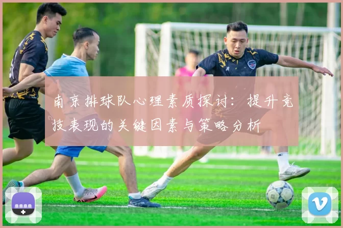 南京排球队心理素质探讨：提升竞技表现的关键因素与策略分析