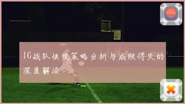 IG战队快攻策略分析与成败得失的深度解读