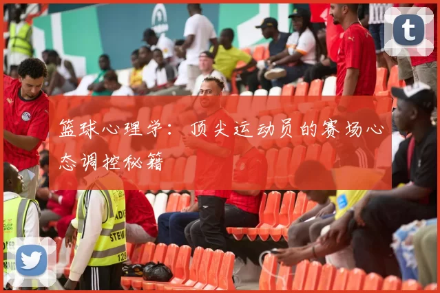 篮球心理学：顶尖运动员的赛场心态调控秘籍