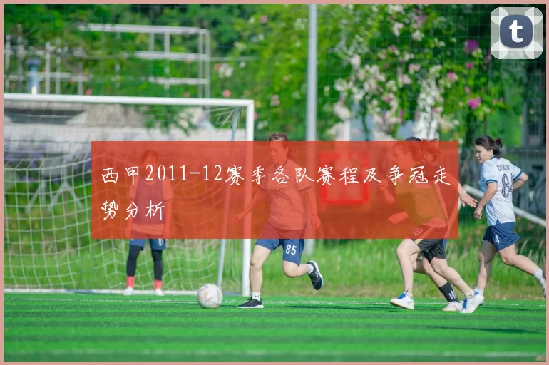 西甲2011-12赛季各队赛程及争冠走势分析