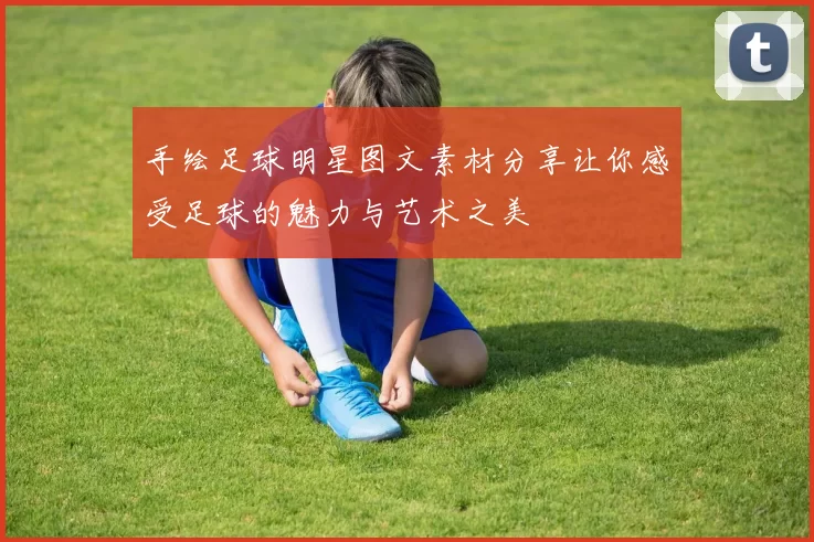 手绘足球明星图文素材分享让你感受足球的魅力与艺术之美