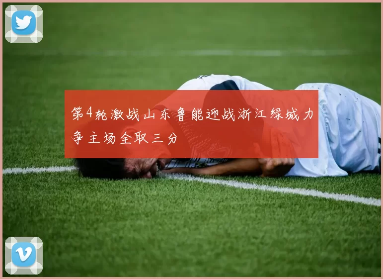 第4轮激战山东鲁能迎战浙江绿城力争主场全取三分