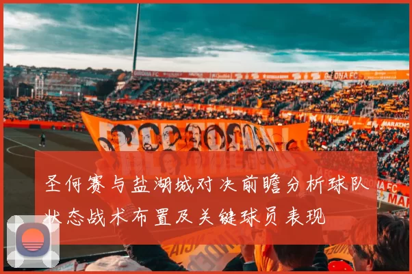 圣何赛与盐湖城对决前瞻分析球队状态战术布置及关键球员表现