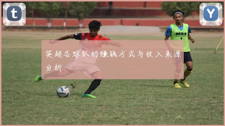 英超各球队的赚钱方式与收入来源分析