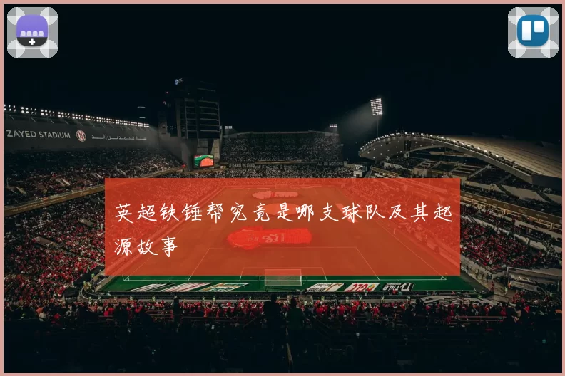 英超铁锤帮究竟是哪支球队及其起源故事