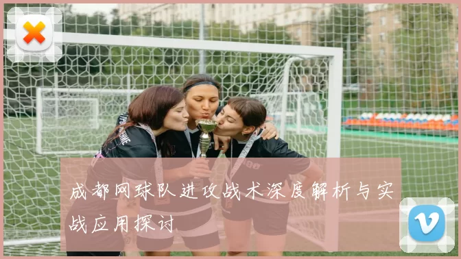 成都网球队进攻战术深度解析与实战应用探讨