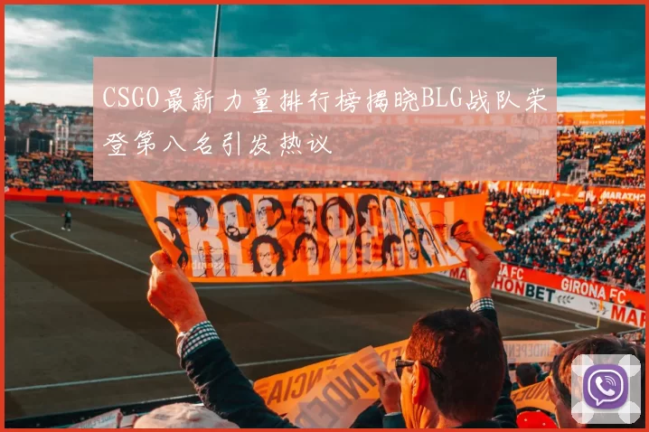 CSGO最新力量排行榜揭晓BLG战队荣登第八名引发热议