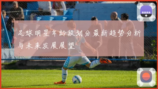 足球明星年龄段划分最新趋势分析与未来发展展望