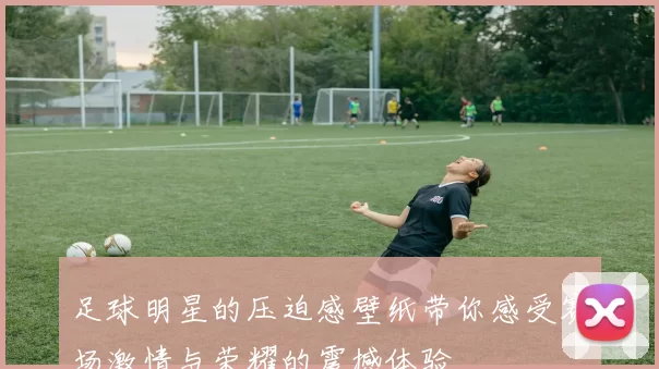 足球明星的压迫感壁纸带你感受赛场激情与荣耀的震撼体验