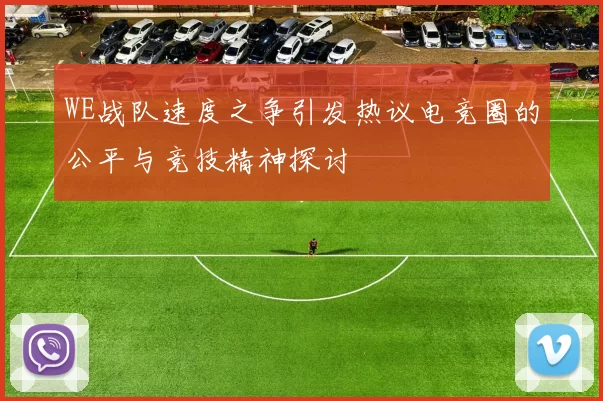 WE战队速度之争引发热议电竞圈的公平与竞技精神探讨