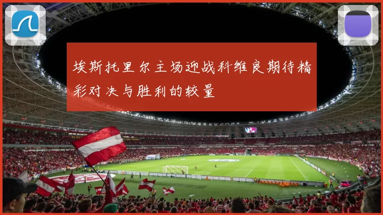 埃斯托里尔主场迎战科维良期待精彩对决与胜利的较量