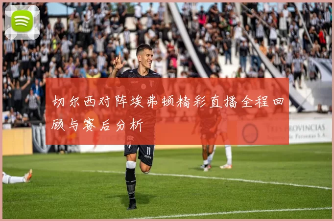 切尔西对阵埃弗顿精彩直播全程回顾与赛后分析