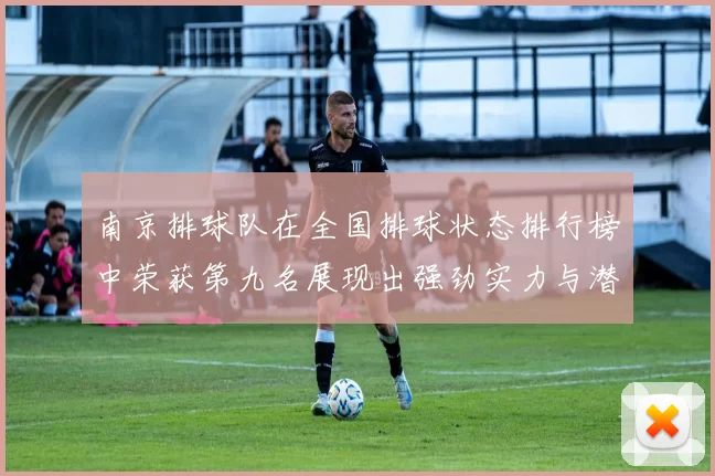 南京排球队在全国排球状态排行榜中荣获第九名展现出强劲实力与潜力