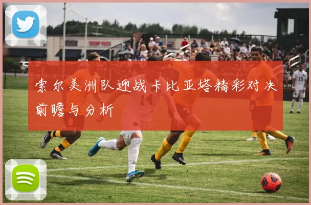 索尔美洲队迎战卡比亚塔精彩对决前瞻与分析